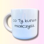 Kubek ale co Ty kurr miałczysz