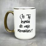 Kubek co Ty kurwa do mnie rozmawiasz złoty